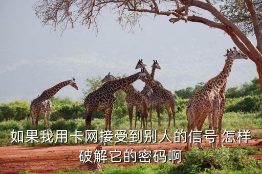 如果我用卡網(wǎng)接受到別人的信號 怎樣破解它的密碼啊