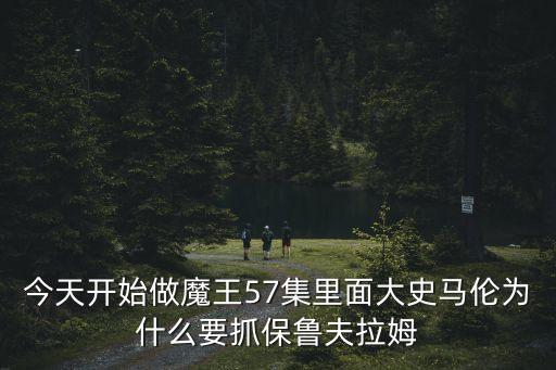 今天開始做魔王57集里面大史馬倫為什么要抓保魯夫拉姆