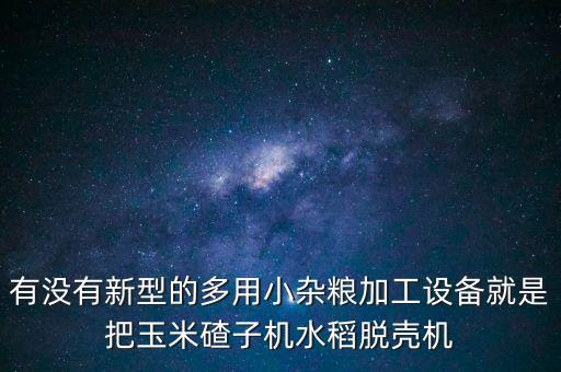 有沒有新型的多用小雜糧加工設(shè)備就是把玉米碴子機(jī)水稻脫殼機(jī)