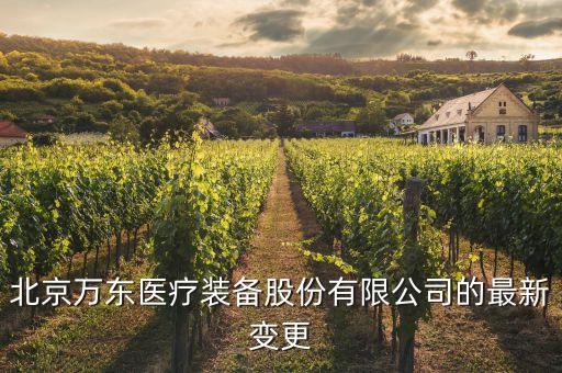 北京萬東醫(yī)療裝備股份有限公司的最新變更