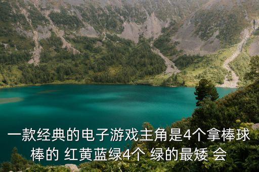 一款經(jīng)典的電子游戲主角是4個(gè)拿棒球棒的 紅黃藍(lán)綠4個(gè) 綠的最矮 會(huì)