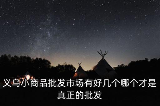 義烏小商品批發(fā)市場有好幾個哪個才是真正的批發(fā)