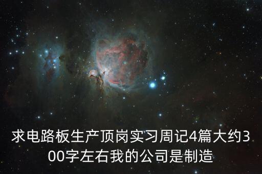 電氣頂崗日記100篇通用，求電路板生產(chǎn)頂崗實(shí)習(xí)周記4篇大約300字左右我的公司是制造