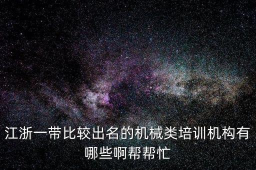 江浙一帶比較出名的機(jī)械類培訓(xùn)機(jī)構(gòu)有哪些啊幫幫忙
