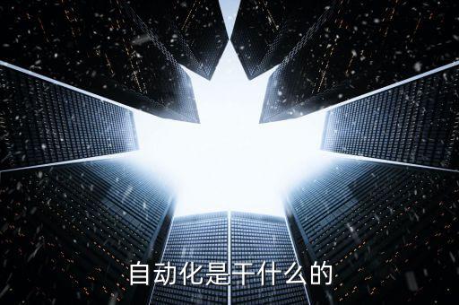 自動化從事什么工作，自動化是做什么的