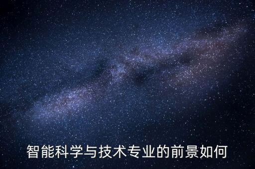 智能科學(xué)與技術(shù)專業(yè)的前景如何