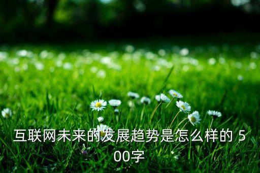互聯(lián)網(wǎng)未來(lái)的發(fā)展趨勢(shì)論文怎么寫，互聯(lián)網(wǎng)發(fā)展趨勢(shì)