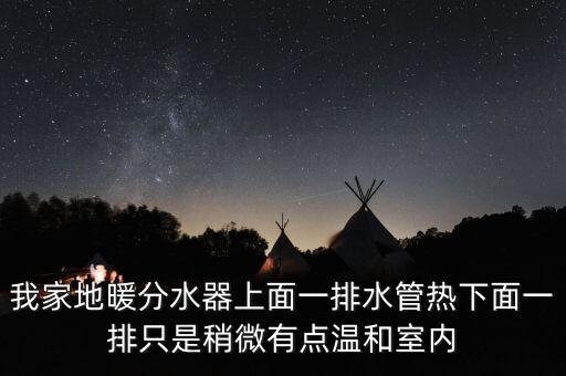 我家地暖分水器上面一排水管熱下面一排只是稍微有點溫和室內(nèi)
