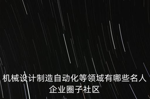 機(jī)械設(shè)計(jì)制造自動(dòng)化等領(lǐng)域有哪些名人企業(yè)圈子社區(qū)