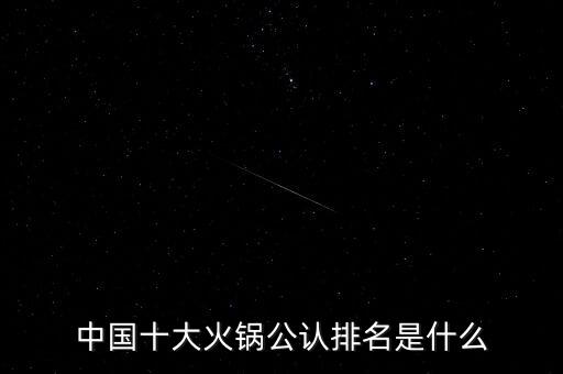 中國十大火鍋公認(rèn)排名是什么
