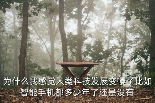 為什么我感覺人類科技發(fā)展變慢了比如智能手機都多少年了還是沒有