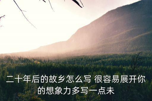 二十年后的故鄉(xiāng)怎么寫 很容易展開你的想象力多寫一點未