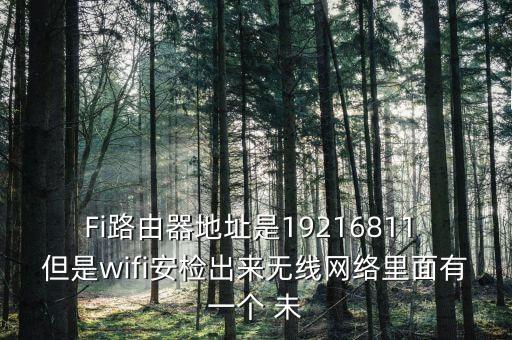Fi路由器地址是19216811 但是wifi安檢出來無線網(wǎng)絡里面有一個 未