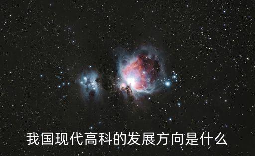 我國現(xiàn)代高科的發(fā)展方向是什么