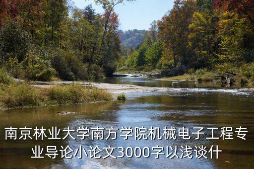 南京林業(yè)大學(xué)南方學(xué)院機械電子工程專業(yè)導(dǎo)論小論文3000字以淺談什