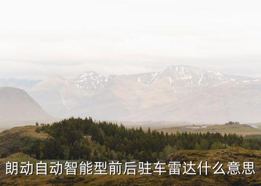 朗動(dòng)自動(dòng)智能型前后駐車?yán)走_(dá)什么意思