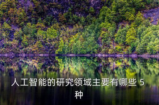 人工智能的研究領(lǐng)域主要有哪些 5 種