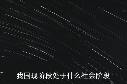 我國現(xiàn)階段處于什么社會階段