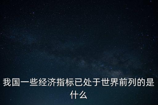 我國(guó)一些經(jīng)濟(jì)指標(biāo)已處于世界前列的是什么