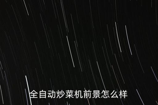 自動(dòng)翻炒機(jī)的國(guó)內(nèi)現(xiàn)狀，全自動(dòng)炒菜機(jī)前景怎么樣