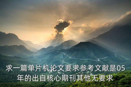 求一篇單片機論文要求參考文獻是05年的出自核心期刊其他無要求