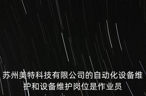 蘇州美特科技有限公司的自動(dòng)化設(shè)備維護(hù)和設(shè)備維護(hù)崗位是作業(yè)員