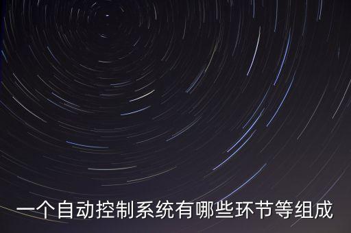 自動控制系統(tǒng)的基本環(huán)節(jié)，一個自動控制系統(tǒng)有哪些環(huán)節(jié)等組成