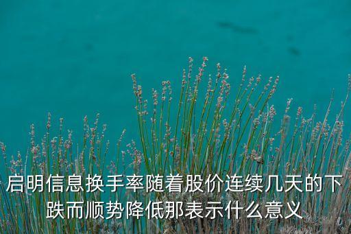 啟明信息換手率隨著股價(jià)連續(xù)幾天的下跌而順勢(shì)降低那表示什么意義