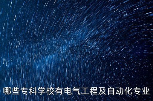 哪些?？茖W校有電氣工程及自動化專業(yè)