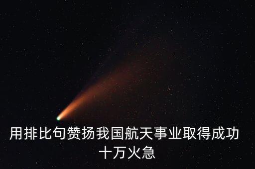 用排比句贊揚我國航天事業(yè)取得成功 十萬火急