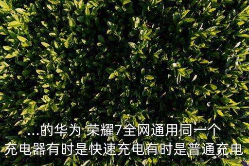 ...的華為 榮耀7全網(wǎng)通用同一個充電器有時是快速充電有時是普通充電