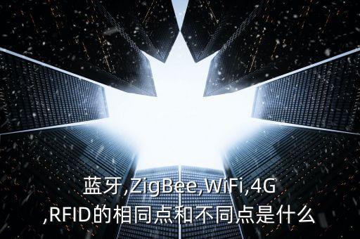 藍(lán)牙,ZigBee,WiFi,4G,RFID的相同點(diǎn)和不同點(diǎn)是什么