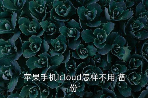 怎么讓蘋果7不自動(dòng)備份,蘋果-2/備份功能如何關(guān)閉?