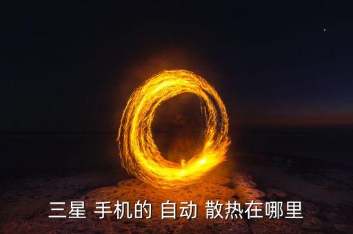 三星 手機(jī)的 自動(dòng) 散熱在哪里