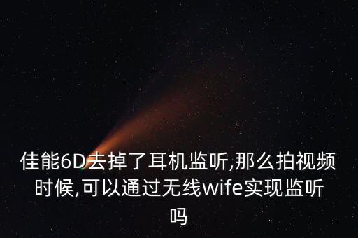 佳能6D去掉了耳機(jī)監(jiān)聽(tīng),那么拍視頻時(shí)候,可以通過(guò)無(wú)線wife實(shí)現(xiàn)監(jiān)聽(tīng)嗎