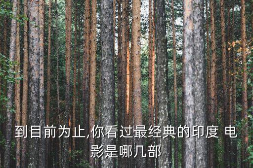 到目前為止,你看過最經(jīng)典的印度 電影是哪幾部