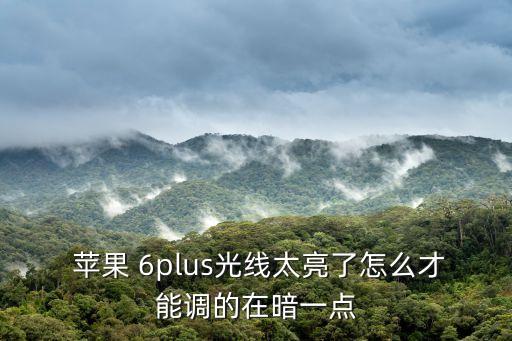  蘋果 6plus光線太亮了怎么才能調(diào)的在暗一點