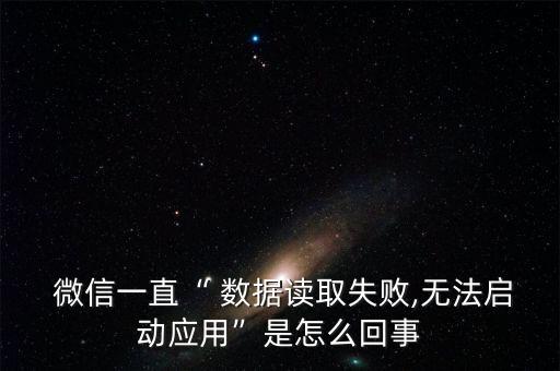  微信一直“ 數(shù)據(jù)讀取失敗,無(wú)法啟動(dòng)應(yīng)用”是怎么回事