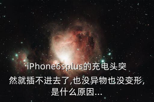 iPhone6splus的充電頭突然就插不進(jìn)去了,也沒(méi)異物也沒(méi)變形,是什么原因...