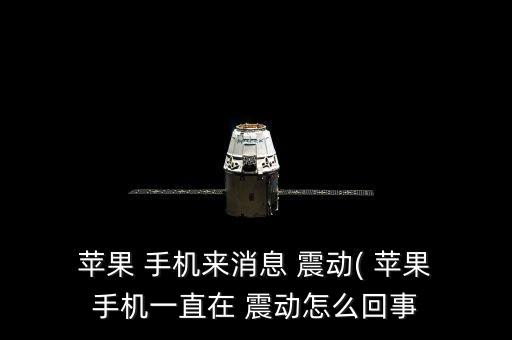  蘋果 手機(jī)來消息 震動(dòng)( 蘋果 手機(jī)一直在 震動(dòng)怎么回事