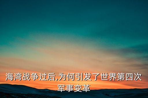 海灣戰(zhàn)爭(zhēng)過后,為何引發(fā)了世界第四次軍事變革