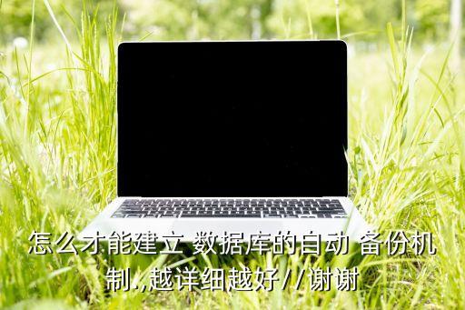 怎么才能建立 數(shù)據(jù)庫(kù)的自動(dòng) 備份機(jī)制.,越詳細(xì)越好//謝謝