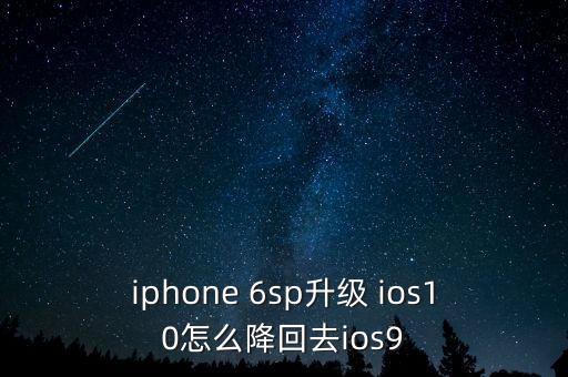 iphone 6sp升級 ios10怎么降回去ios9