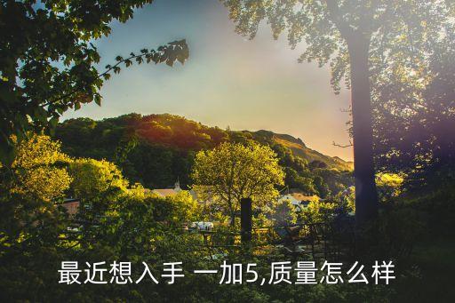 最近想入手 一加5,質(zhì)量怎么樣