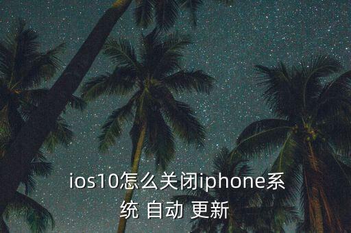  ios10怎么關(guān)閉iphone系統(tǒng) 自動 更新