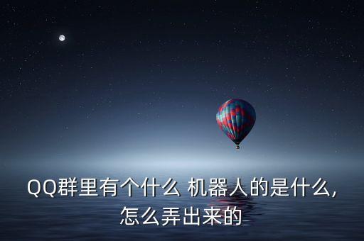 QQ群里有個(gè)什么 機(jī)器人的是什么,怎么弄出來(lái)的