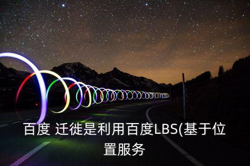 百度 遷徙是利用百度LBS(基于位置服務