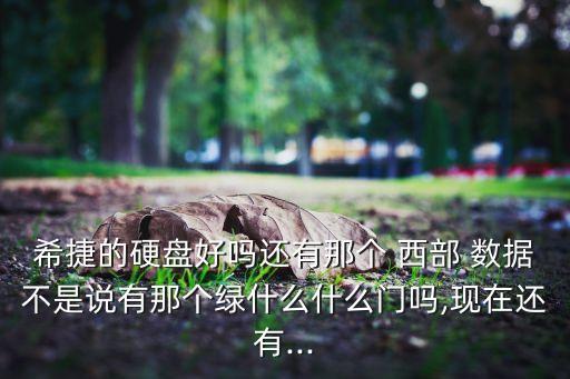 希捷的硬盤好嗎還有那個(gè) 西部 數(shù)據(jù)不是說(shuō)有那個(gè)綠什么什么門嗎,現(xiàn)在還有...