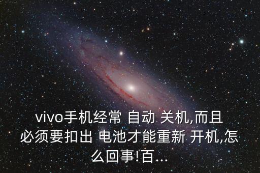 vivo手機經(jīng)常 自動 關機,而且必須要扣出 電池才能重新 開機,怎么回事!百...
