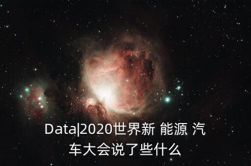 Data|2020世界新 能源 汽車大會(huì)說(shuō)了些什么